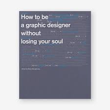 How To Be A Graphic Designer Without Losing Your Soul Second Edition