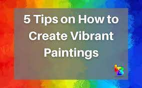 5 Tips On How To Create Vibrant Paintings