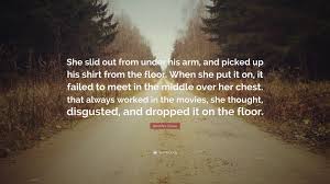 Enjoy our dropping quotes collection. Jennifer Crusie Quote She Slid Out From Under His Arm And Picked Up His Shirt From The Floor When She Put It On It Failed To Meet In The Mi