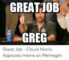 Find the newest great job meme meme. Greatjob Greg Chu Great Job Chuck Norris Approves Meme On Memegen Chuck Norris Meme On Me Me