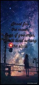 A similar quote is attributed to the rapper kanye omari west who said, shoot for the stars, so if you fall you land o. Shoot For The Moon Moon Quotes Wise Quotes Anime Quotes