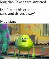 Yes. add your own caption. Dopl3r Com Memes Magician Take A Card Any Card Me Takes His Credit Card And Drives Away Magician