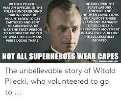 A symbol of resistance of the polish people, first to the german and then to the soviet occupation regimes. He Survived The Witold Pilecki Was An Officer In The Slave Labour Torture And Polish Underground Inhuman Conditions During Ww2 He For Almost Three Volunteered To Get Years And Managed Captured And