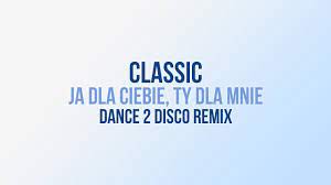 CLASSIC - Ja Dla Ciebie, Ty Dla Mnie (Dance 2 Disco Remix) - YouTube