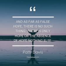 A false hope gives only false comfort. And As Far As False Hope There Is No S Patti Davis About Hope