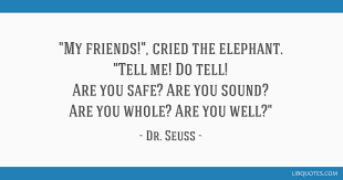 Dr seuss quotes about life and love inspirational inspiring dr seuss dr seuss celebration which is your favorite posts friendship 40 dr seuss quotes full of wit and wisdom inspirationfeed we learn friendship behaviors like sharing and acting pleasantly with a friend very young, even as early as toddlers. My Friends Cried The Elephant Tell Me Do Tell Are You Safe Are You Sound Are