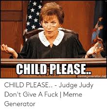 CHILD PLEASE Memegeneratorne CHILD PLEASE - Judge Judy Don't Give a Fuck |  Meme Generator | Judge Judy Meme on ME.ME