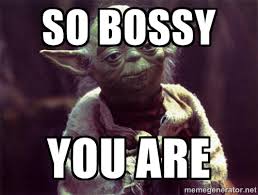 So bossy You are - Yoda | Meme Generator via Relatably.com