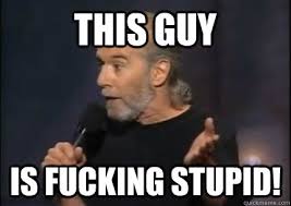This guy is fucking stupid! - Angry George Carlin - quickmeme