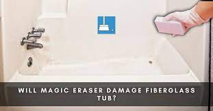 will magic eraser damage fiberglass tub