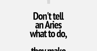 We've found some inspiring and/or funny quotes and sayings for ya. Damn Straight Aries Do Not Like To Be Told What Quotes At Repinned Net