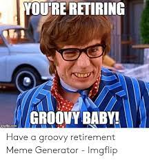 It helps to start a retirement planning checklist and add to it over the years. You Re Retiring Groovy Baby Imgfipcom Have A Groovy Retirement Meme Generator Imgflip Meme On Me Me