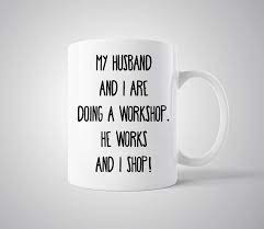 This 'funny marriage quote' coffee mug reads marriage is a relationship in which one is always right and the other is the husband. funny quotes coffee mugs womens gifts chocolate humour jokes. Funny Quote Coffee Mug Gift Wife Husband My Husband And I Are Doing A Workshop He Works And I Shop Fashion Quotes Funny Fun Quotes Funny You And Me Quotes