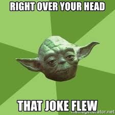 right over your head that joke flew - Advice Yoda Gives | Meme Generator