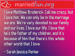 Best quotes is a youtube channel of top quotes of thinkers, writers, authors, celebrities, actors, revolutionaries, politicians, philosophers and other. Sarah Jessica Parker Marriage Quotes I Love Matthew Broderick Call Me Crazy But I Love Him We Married Fun