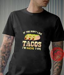 I've seen zero evidence of any nation on earth other than mexico even remotely having the slightest clue what mexican food is about or even come close to reproducing it. Tacos Nacho Type Quote Mexican Food 5 Cinco De Mayo Shirt