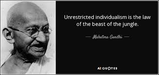 List 100 wise famous quotes about individualism: Mahatma Gandhi Quote Unrestricted Individualism Is The Law Of The Beast Of The