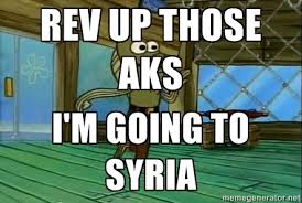 Rev up those AKs I&#39;m going to Syria - Rev Up Those Fryers | Meme ... via Relatably.com