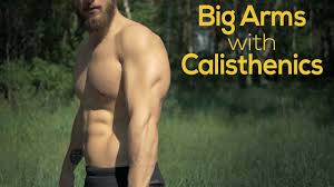 how to build big arms with calisthenics