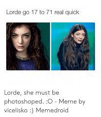 Make your own images with our meme generator or animated gif maker. Lorde Go 17 To 71 Real Quick Lorde She Must Be Photoshoped O Meme By Vicelisko Memedroid Lorde Meme On Me Me
