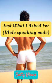 Just What I Asked For- Gay Spanking Story ~ Salty Vixen Stories & More