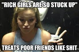 rich girls are so stuck up&quot; treats poor friends like shit ... via Relatably.com