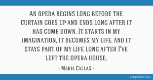 Maria callas quotes when my enemies stop hissing, i shall know i'm slipping. An Opera Begins Long Before The Curtain Goes Up And Ends Long After It Has Come