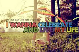 I wanna celebrate and live my life.” from... - HEYMISSAWESOME via Relatably.com