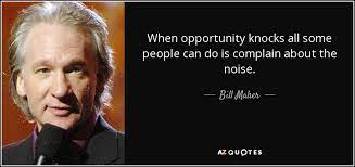 Explore our collection of motivational and famous quotes opportunity knocks quotes. Bill Maher Quote When Opportunity Knocks All Some People Can Do Is Complain