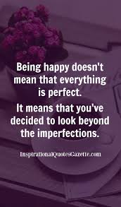 Explore our collection of motivational and famous quotes by authors you know and love. Being Happy Doesn T Mean That Everything Is Perfect It Means That You Ve Decided To Look Beyond The Imperfections Inspirational Quotes Gazette Best Quotes Inspirational Quotes Bestquotes