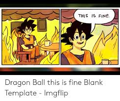 Broly, where goku and vegeta had no choice but to fuse to subdue an out of control broly. 25 Best Memes About This Is Fine Meme Generator This Is Fine Meme Generator Memes