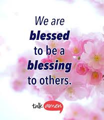 What are blessings in life? We Are Blessed To Be A Blessing To Others