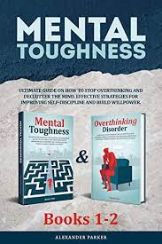 And i've been through a lot. Amazon Com Mental Toughness Books 1 2 Ultimate Guide On How To Stop Overthinking And Declutter The Mind Effective Strategies For Improving Self Discipline And Build Willpower Ebook Parker Alexander Kindle Store