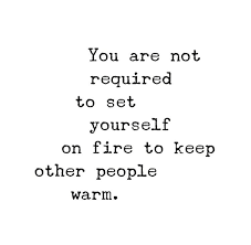 But, you can't pour from an empty cup. You Are Not Required To Set Yourself On Fire To Keep Other People Warm Kelli Taylor Elements Of Natural Wellness