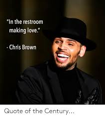 These are inspirational, motivational, wise, and funny chris brown quotes, sayings, and proverbs that inspire us. In The Restroom Making Love Chris Brown Quote Of The Century Chris Brown Meme On Me Me