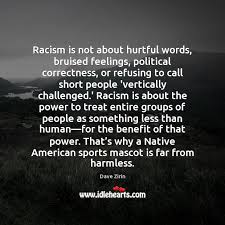 Be careful what you say. Racism Is Not About Hurtful Words Bruised Feelings Political Correctness Or Refusing Idlehearts