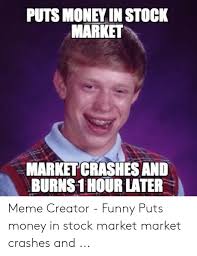 This meme reminds us that the stock market is scary, but gives you a chance to make a return. Puts Money In Stock Market Market Crashes And Burns 1 Hour Later Meme Creator Funny Puts Money In Stock Market Market Crashes And Funny Meme On Me Me