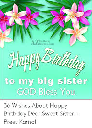 Is your big sister's birthday coming up the next week? Birthday Wishescom To My Big Sister God Bless You 36 Wishes About Happy Birthday Dear Sweet Sister Preet Kamal Birthday Meme On Me Me