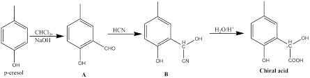 p - Cresol reacts with chloroform in alkaline medium to give the compound A  which adds hydrogen cyanide to form the compound B. The latter on acidic  hydrolysis gives chiral carboxylic acid .