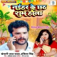 Naihar Ke Chhath Shubh Hola (Khesari Lal Yadav, Ankita Singh) Mp3 Song  Download -BiharMasti.IN