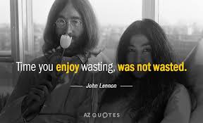 He was married to yoko ono. John Lennon Quote Time You Enjoy Wasting Was Not Wasted