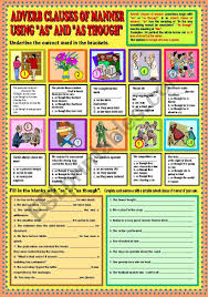 Examples of adverb clauses as you read the following adverb clause examples, you'll notice how these useful phrases modify other words and phrases by providing interesting information about the place, time, manner, certainty, frequency, or other circumstances of activity denoted by the verbs or verb phrases in the sentences. Adverb Clauses Of Manner Using As And As Though Key Esl Worksheet By Ayrin