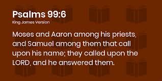 Psalms 99:6-9 KJV - Moses and Aaron among his priests, and Samuel among  them that call upon his name; they called upon the LORD, and he answered  them.