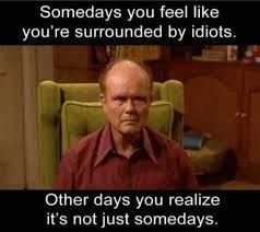 dopl3r.com - Memes - Somedays you feel like youre surrounded by idiots.  Other days you realize its not just somedays.