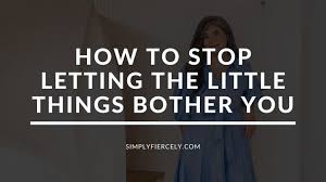 how to stop letting the little things