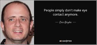 Eyes and the body language. Eric Kripke Quote People Simply Don T Make Eye Contact Anymore