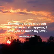 Willing add to list share. I M Willing To Be With You No Matter What Happens I Love You So Much My Love Idlehearts