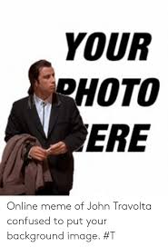 ¿cómo nació el mejor meme del 2015? Your Photo Ere Online Meme Of John Travolta Confused To Put Your Background Image T Confused Meme On Me Me