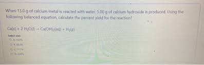 Solved When 13 0 G Of Calcium Metal Is