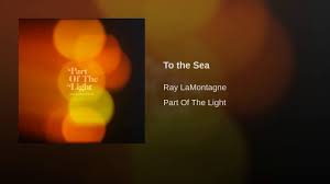 Ray Lamontagne To The Sea From His New 2018 Album Part Of The Light Youtube Ray Lamontagne Beautiful Songs Always You